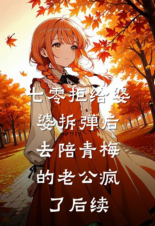 七零拒给婆婆拆弹后，去陪青梅的老公疯了后续