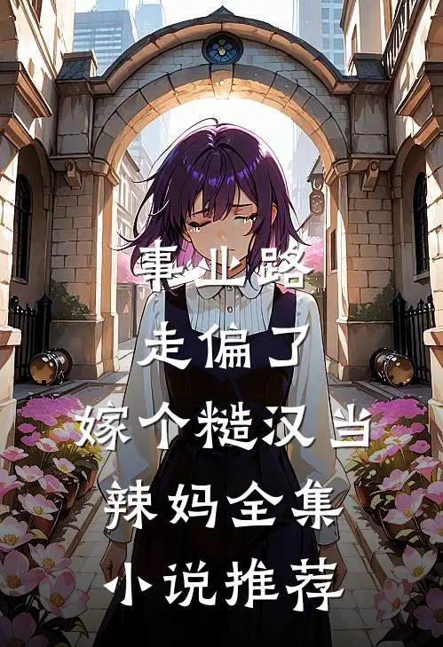 事业路走偏了，嫁个糙汉当辣妈全集小说推荐