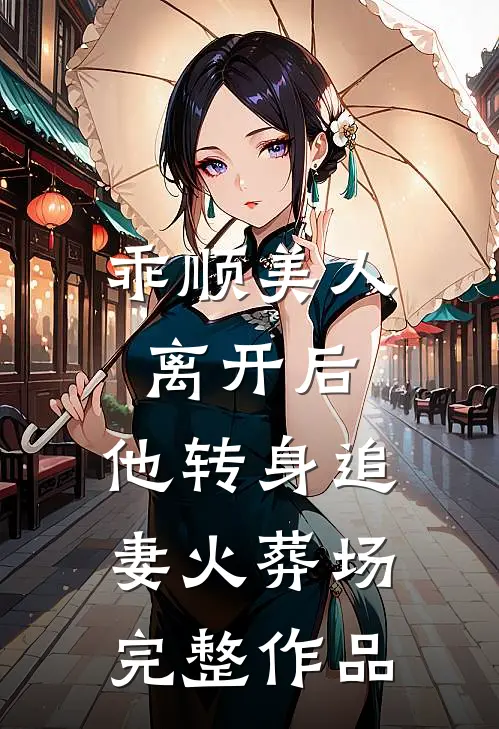 乖顺美人离开后，他转身追妻火葬场完整作品