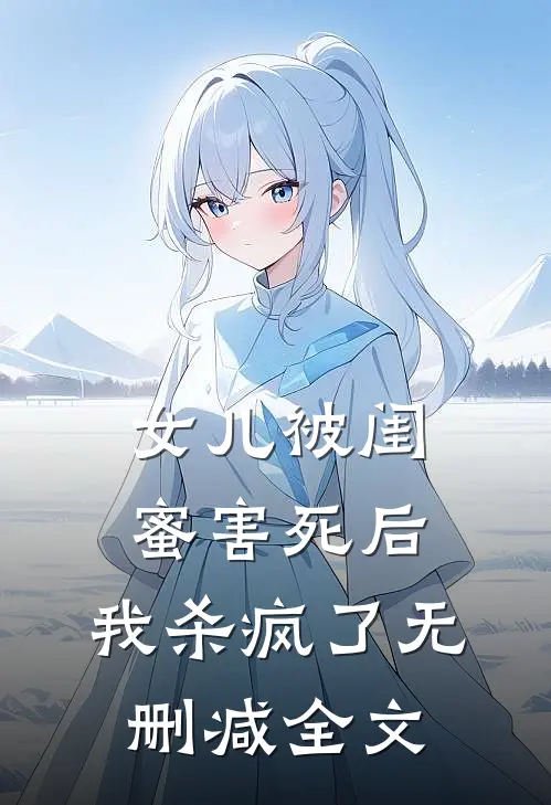 女儿被闺蜜害死后，我杀疯了无删减全文
