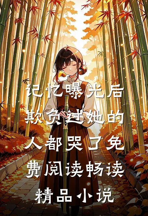 记忆曝光后,欺负过她的人都哭了免费阅读畅读精品小说