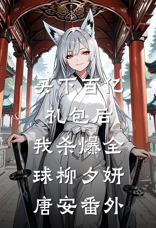 买下百亿礼包后，我杀爆全球柳夕妍唐安番外