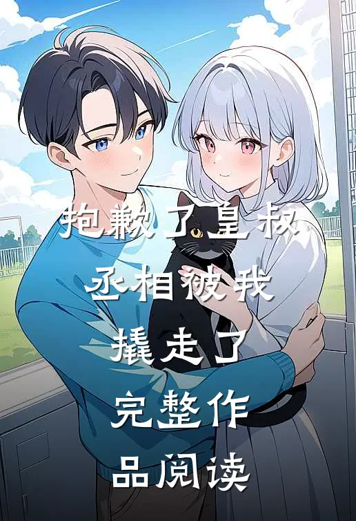 抱歉了皇叔，丞相被我撬走了完整作品阅读