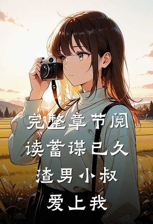 完整章节阅读蓄谋已久:渣男小叔爱上我