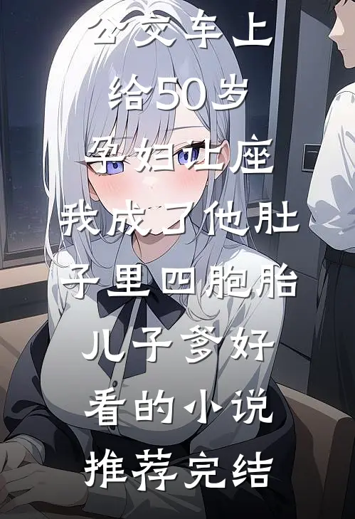 公交车上给50岁孕妇让座，我成了他肚子里四胞胎儿子爹好看的小说推荐完结