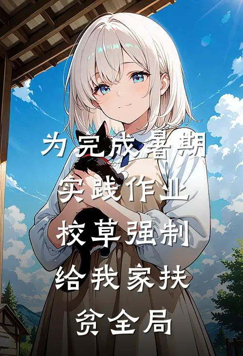 为完成暑期实践作业，校草强制给我家扶贫全局