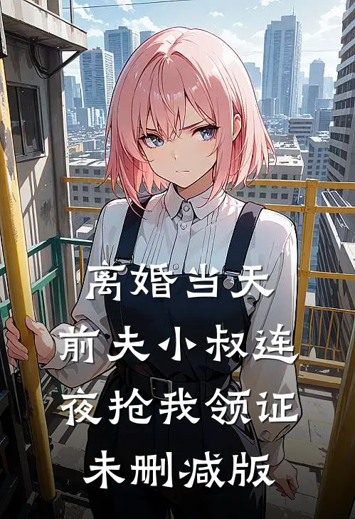 离婚当天，前夫小叔连夜抢我领证未删减版