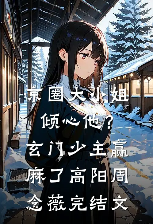 京圈大小姐倾心他？玄门少主赢麻了高阳周念薇完结文