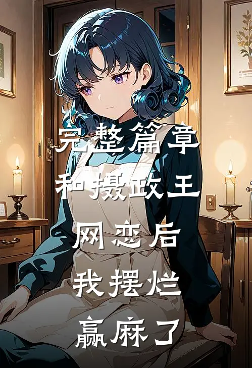 完整篇章和摄政王网恋后，我摆烂赢麻了
