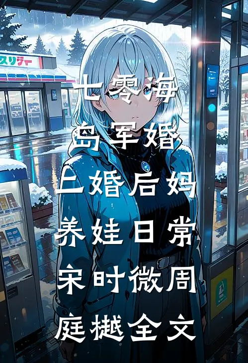 七零海岛军婚：二婚后妈养娃日常宋时微周庭樾全文