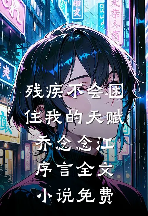 残疾不会困住我的天赋乔念念江序言全文小说免费