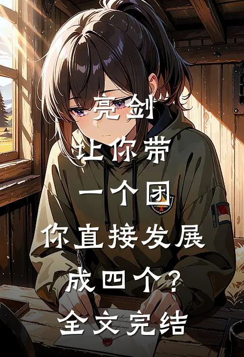 亮剑：让你带一个团，你直接发展成四个？全文完结