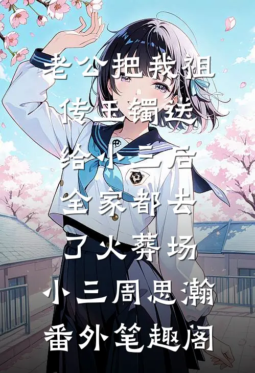 老公把我祖传玉镯送给小三后，全家都去了火葬场：小三周思瀚番外笔趣阁