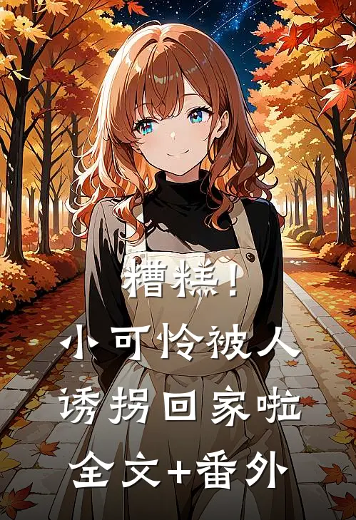 糟糕！小可怜被人诱拐回家啦全文+番外