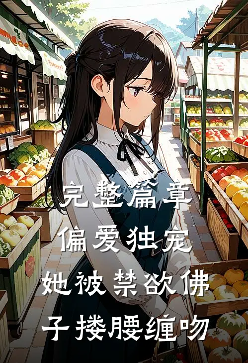 完整篇章偏爱独宠：她被禁欲佛子搂腰缠吻