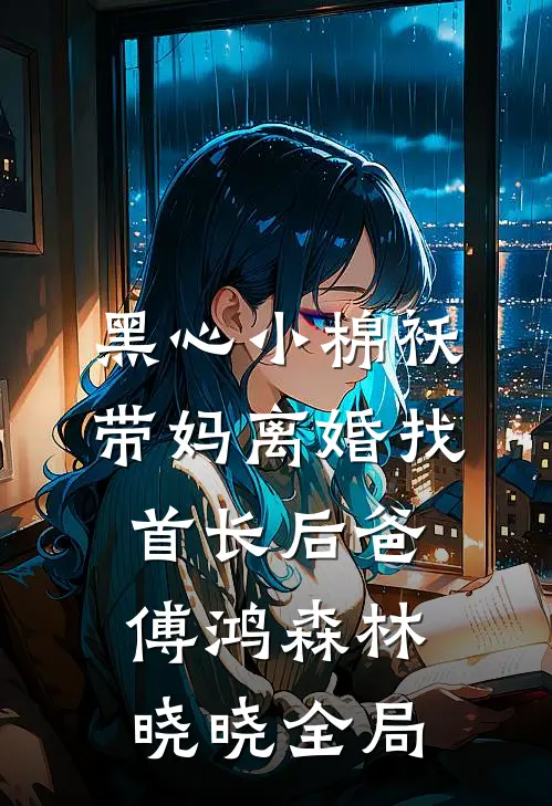 黑心小棉袄，带妈离婚找首长后爸傅鸿森林晓晓全局