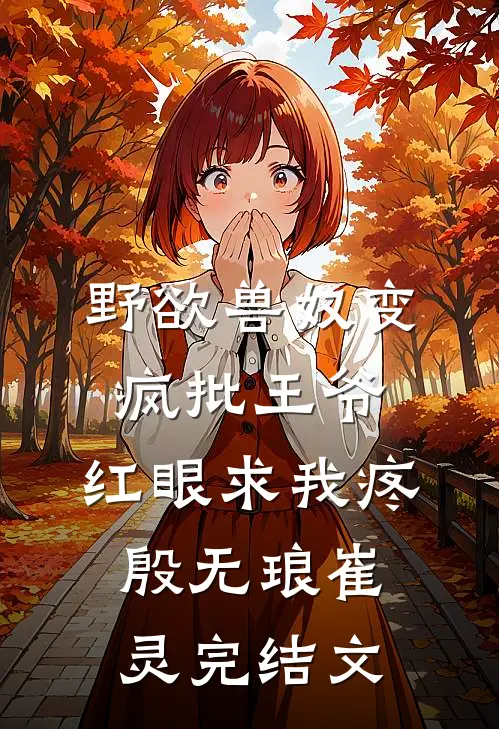 野欲兽奴变疯批王爷，红眼求我疼殷无琅崔灵完结文