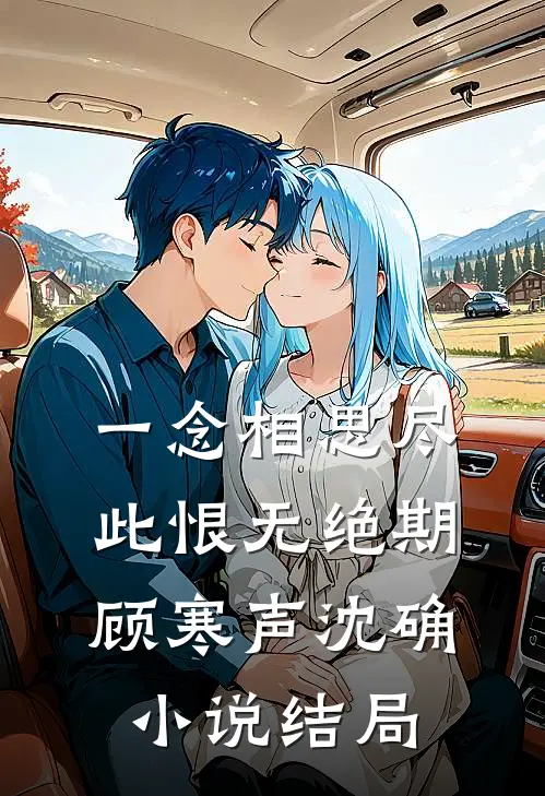 一念相思尽，此恨无绝期顾寒声沈确小说结局