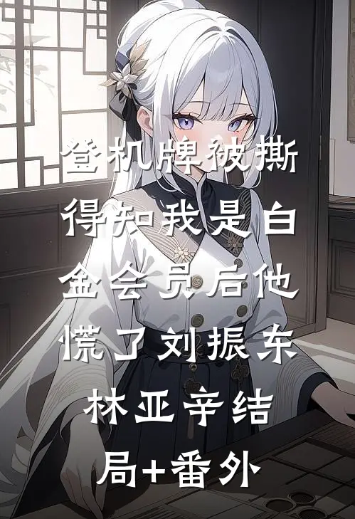 登机牌被撕，得知我是白金会员后他慌了刘振东林亚辛结局+番外