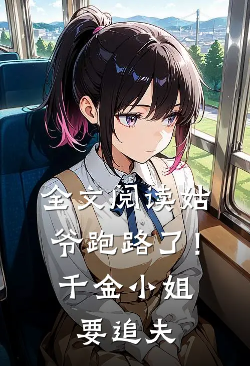 全文阅读姑爷跑路了！千金小姐要追夫