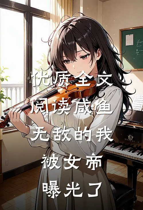 优质全文阅读咸鱼无敌的我，被女帝曝光了
