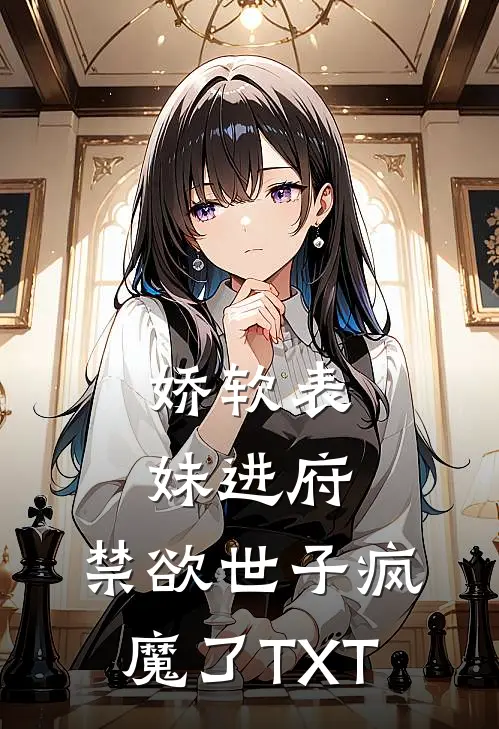 娇软表妹进府：禁欲世子疯魔了TXT