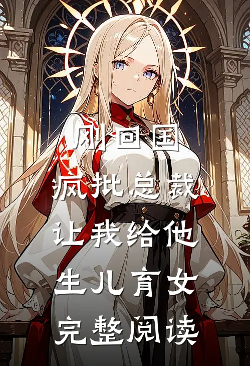刚回国，疯批总裁让我给他生儿育女完整阅读