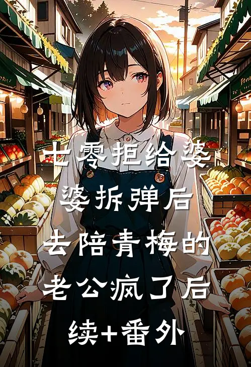 七零拒给婆婆拆弹后，去陪青梅的老公疯了后续+番外