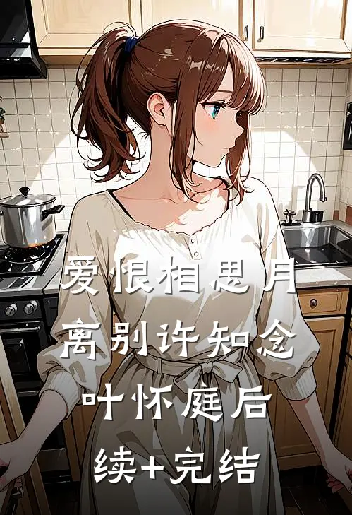 爱恨相思月离别许知念叶怀庭后续+完结