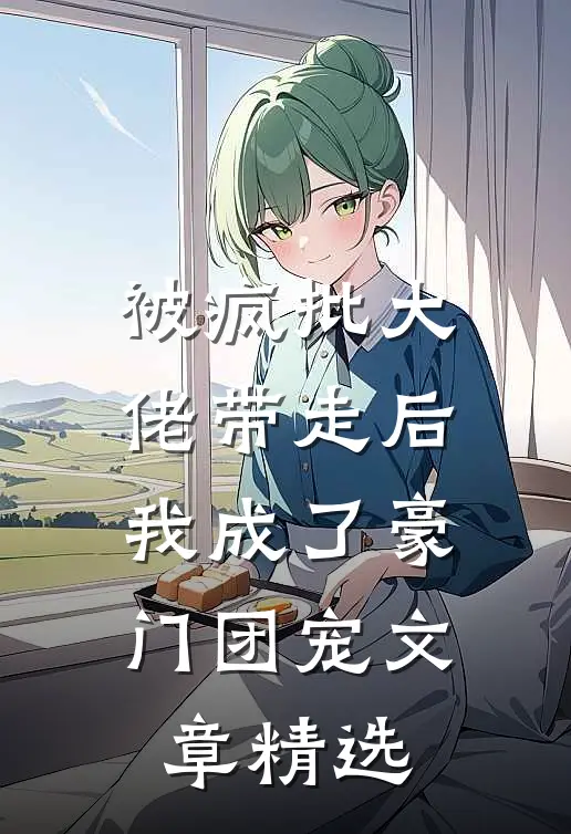 被疯批大佬带走后，我成了豪门团宠文章精选
