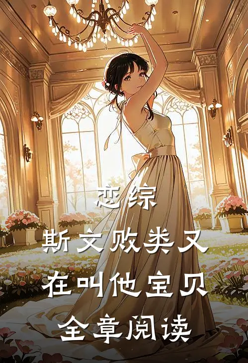 恋综：斯文败类又在叫他宝贝全章阅读
