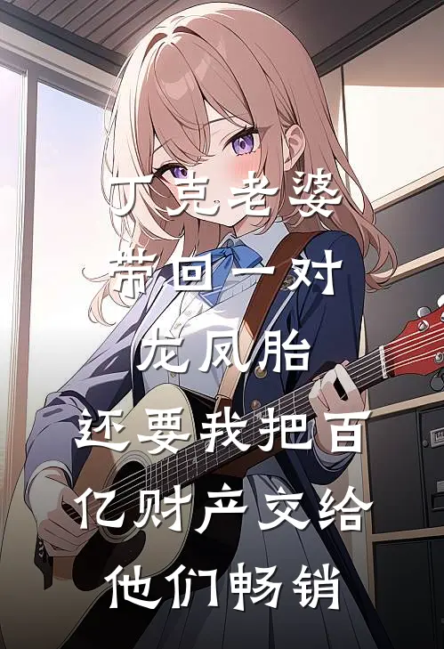 丁克老婆带回一对龙凤胎，还要我把百亿财产交给他们畅销