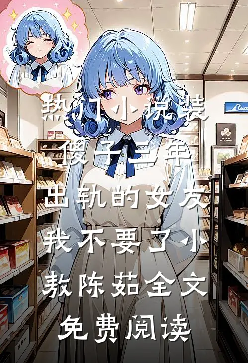 热门小说装傻子三年，出轨的女友我不要了小敖陈茹全文免费阅读