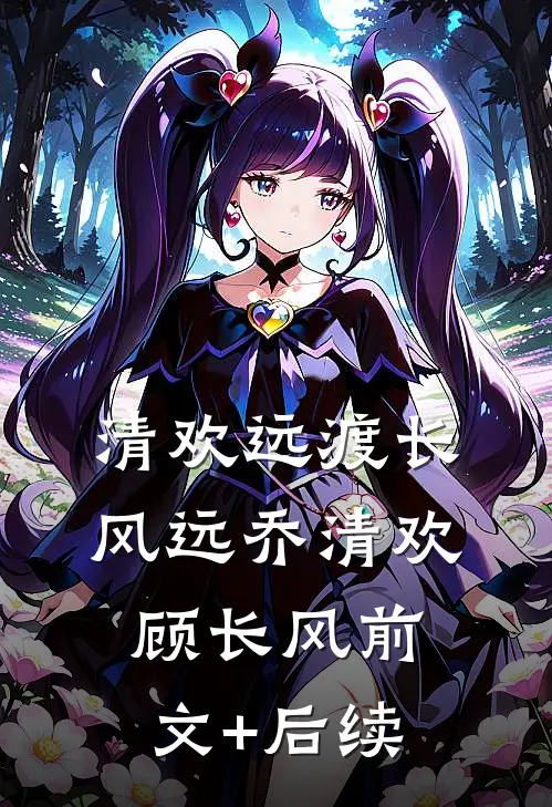 清欢远渡长风远乔清欢顾长风前文+后续