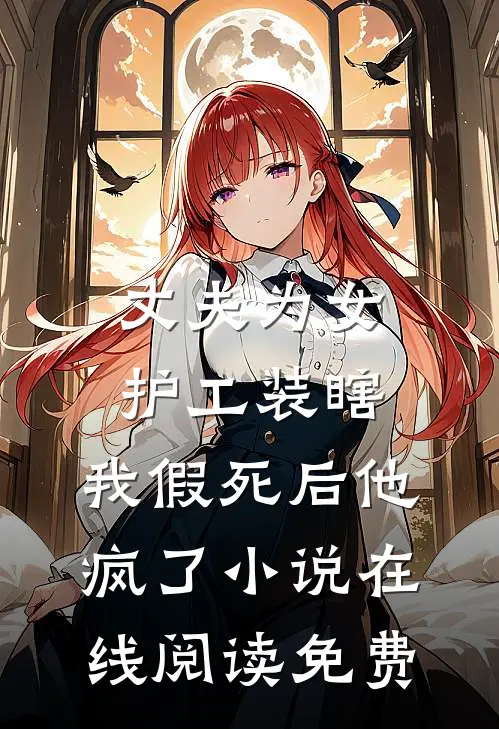 丈夫为女护工装瞎，我假死后他疯了小说在线阅读免费