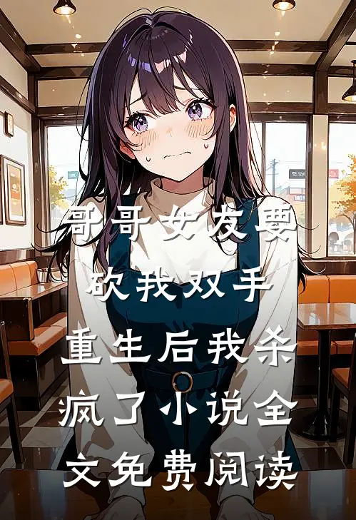 哥哥女友要砍我双手，重生后我杀疯了小说全文免费阅读