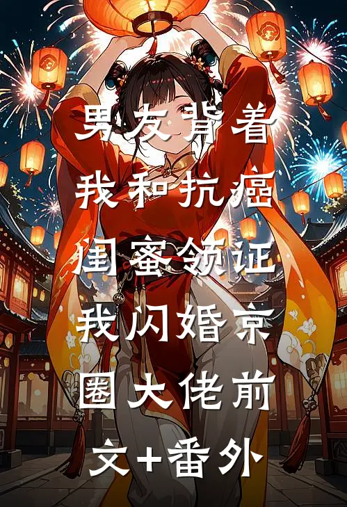 男友背着我和抗癌闺蜜领证，我闪婚京圈大佬前文+番外