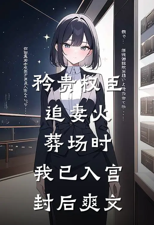 矜贵权臣追妻火葬场时，我已入宫封后爽文