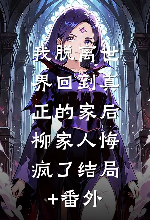 我脱离世界回到真正的家后，柳家人悔疯了结局+番外