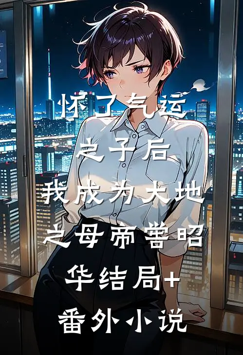 怀了气运之子后，我成为大地之母帝喾昭华结局+番外小说
