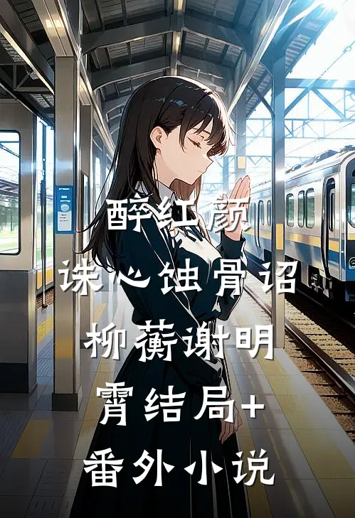 醉红颜,诛心蚀骨诏柳蘅谢明霄结局+番外小说