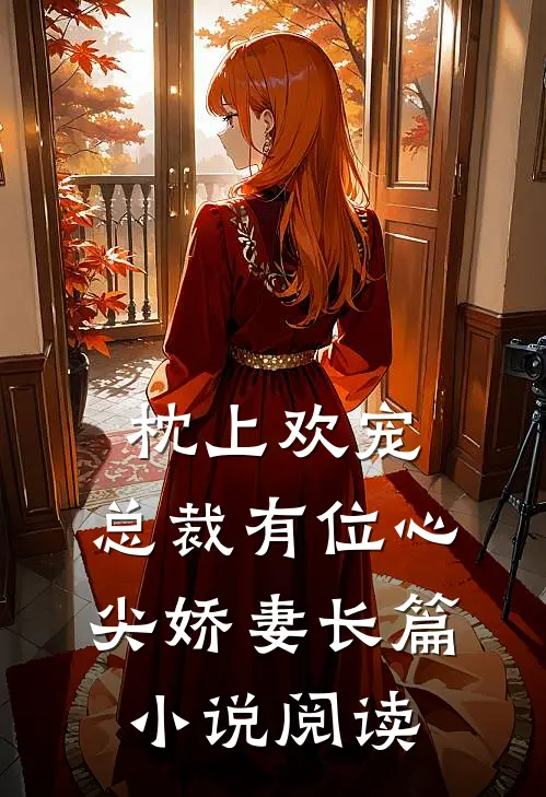 枕上欢宠：总裁有位心尖娇妻长篇小说阅读