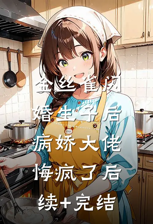 金丝雀闪婚生子后，病娇大佬悔疯了后续+完结