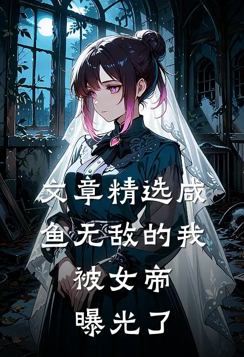 文章精选咸鱼无敌的我，被女帝曝光了