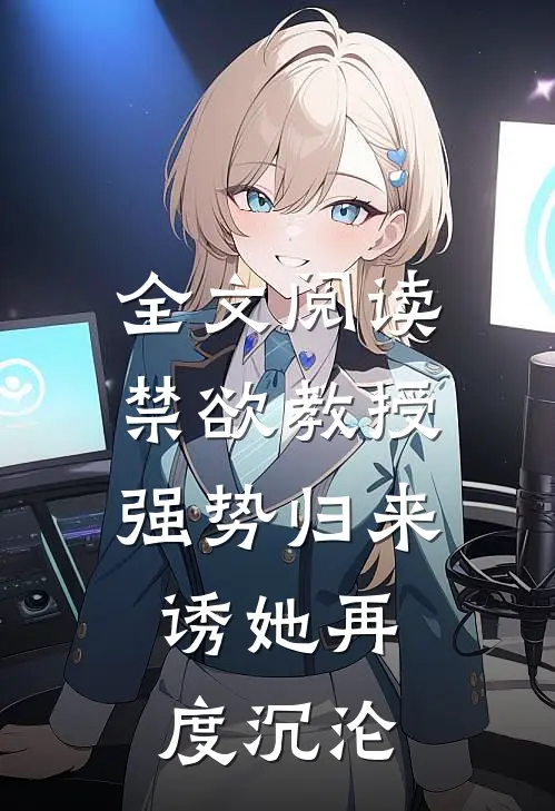 全文阅读禁欲教授强势归来，诱她再度沉沦