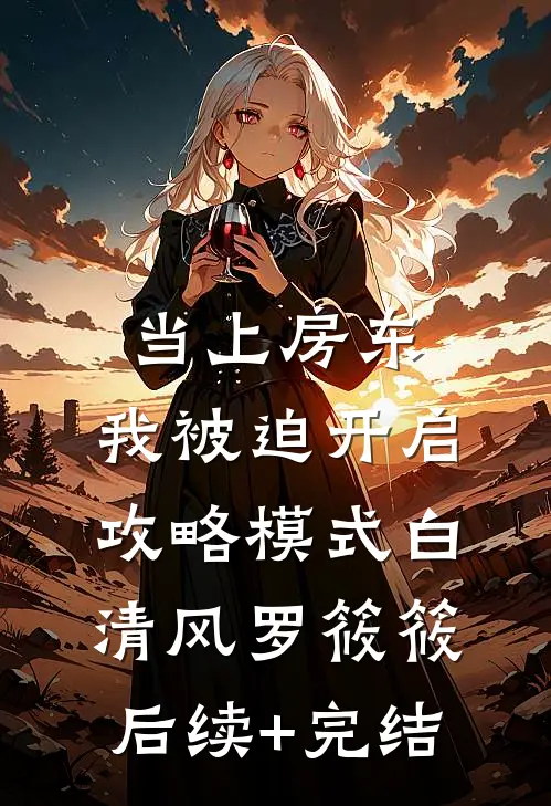 当上房东，我被迫开启攻略模式白清风罗筱筱后续+完结