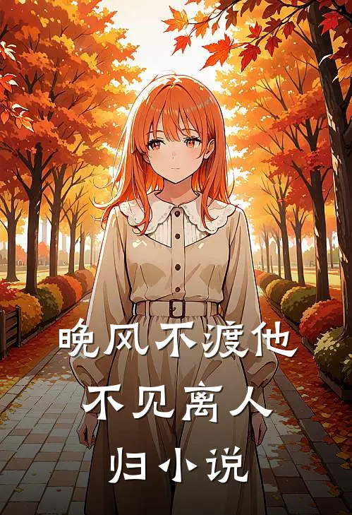 晚风不渡他，不见离人归小说