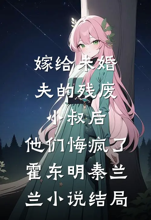 嫁给未婚夫的残废小叔后，他们悔疯了霍东明秦兰兰小说结局