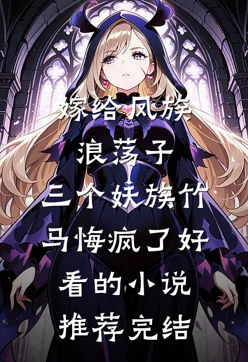 嫁给凤族浪荡子，三个妖族竹马悔疯了好看的小说推荐完结