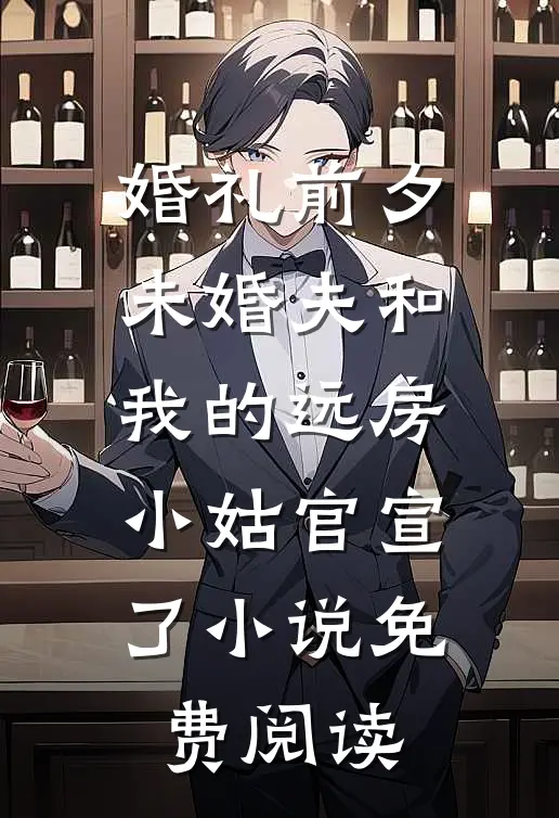 婚礼前夕，未婚夫和我的远房小姑官宣了小说免费阅读
